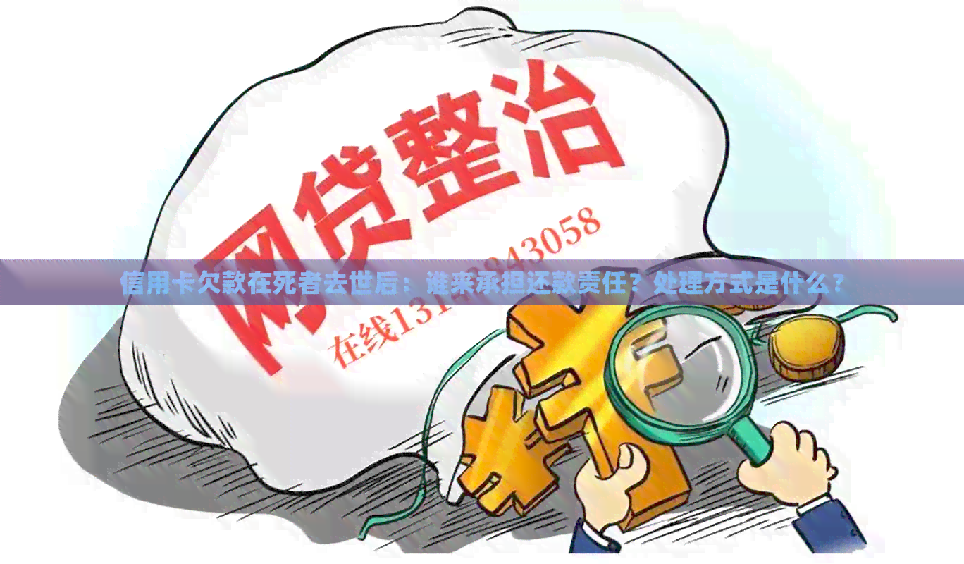 信用卡欠款在死者去世后：谁来承担还款责任？处理方式是什么？