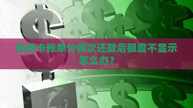 信用卡账单分两次还款后额度不显示怎么办？