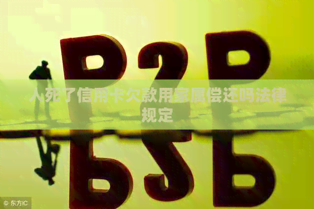 人死了信用卡欠款用家属偿还吗法律规定
