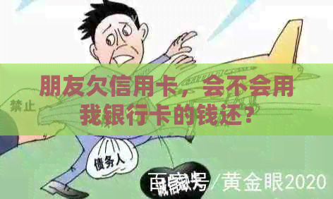 朋友欠信用卡，会不会用我银行卡的钱还？