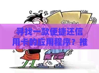 寻找一款便捷还信用卡的应用程序？推荐几款实用信用卡还款应用