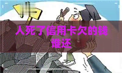 人死了信用卡欠的钱谁还