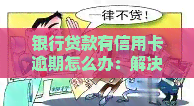 银行贷款有信用卡逾期怎么办：解决办法及影响分析