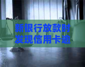新银行放款时发现信用卡逾期未还款，该如何处理？