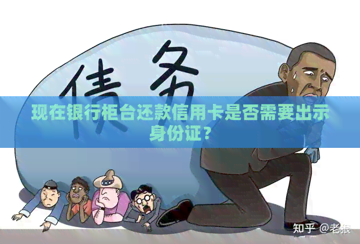 现在银行柜台还款信用卡是否需要出示身份证？