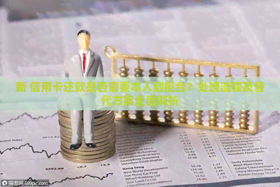 新 信用卡还款是否需要本人到柜台？处理流程及替代方案全面解析