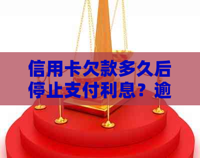 信用卡欠款多久后停止支付利息？逾期未还款的利息计算方式及影响有哪些？