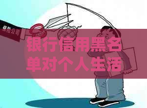 银行信用黑名单对个人生活的严重影响及如何避免成为黑名单用户