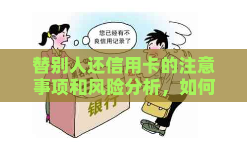 替别人还信用卡的注意事项和风险分析，如何避免问题出现？