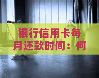 银行信用卡每月还款时间：何时最合适？