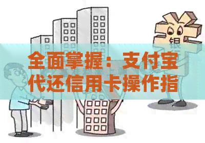 全面掌握：支付宝代还信用卡操作指南，一文解决用户所有疑问