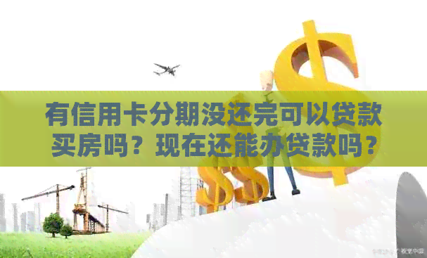 有信用卡分期没还完可以贷款买房吗？现在还能办贷款吗？