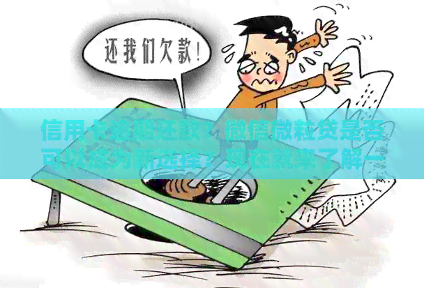 信用卡逾期还款？微信微粒贷是否可以成为新选择？现在就来了解一下！