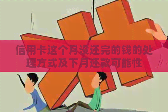 信用卡这个月没还完的钱的处理方式及下月还款可能性