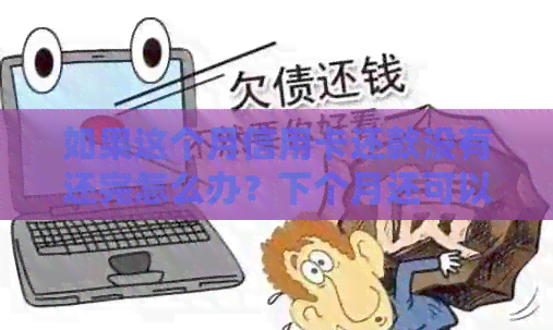 如果这个月信用卡还款没有还完怎么办？下个月还可以吗？