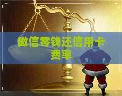 微信零钱还信用卡费率 微信零钱还信用卡费率