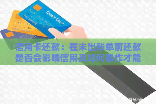信用卡还款：在未出账单前还款是否会影响信用及如何操作才能确保有效入账？