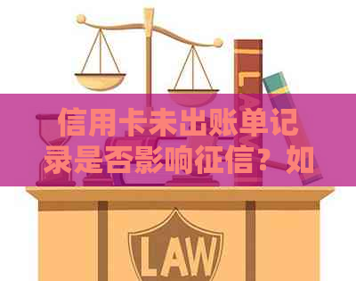 信用卡未出账单记录是否影响?如何查询和处理信用卡未出账单记录?