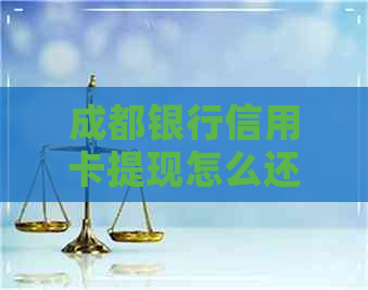 成都银行信用卡提现怎么还