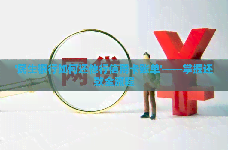 '民生银行如何还他行信用卡账单'——掌握还款全流程