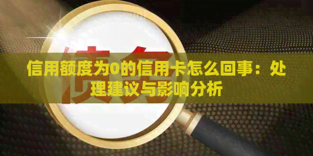信用额度为0的信用卡怎么回事：处理建议与影响分析