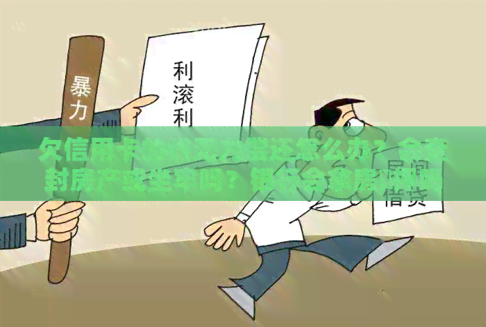 欠信用卡的钱无力偿还怎么办？会查封房产或坐牢吗？银行会拿房掋押吗？