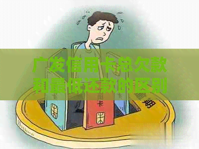 广发信用卡总欠款和更低还款的区别及处理方式