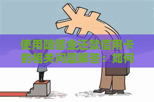 使用随借金还款信用卡的相关问题解答：如何操作、费用、时间等一应俱全