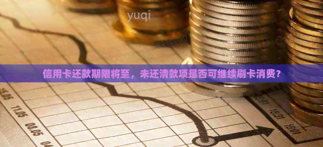 信用卡还款期限将至，未还清款项是否可继续刷卡消费？