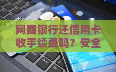 银行信用卡还信用卡收手续费吗？安全且有什么好处？