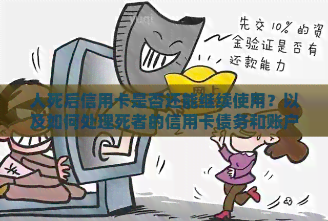 人死后信用卡是否还能继续使用？以及如何处理死者的信用卡债务和账户？