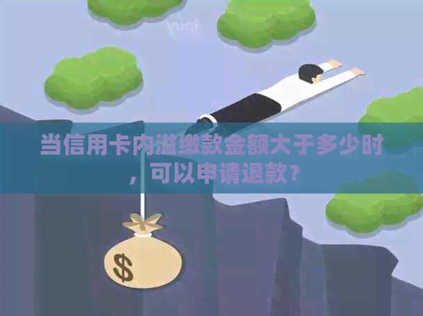 当信用卡内溢缴款金额大于多少时，可以申请退款？