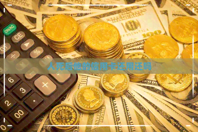 人死后他的信用卡还用还吗