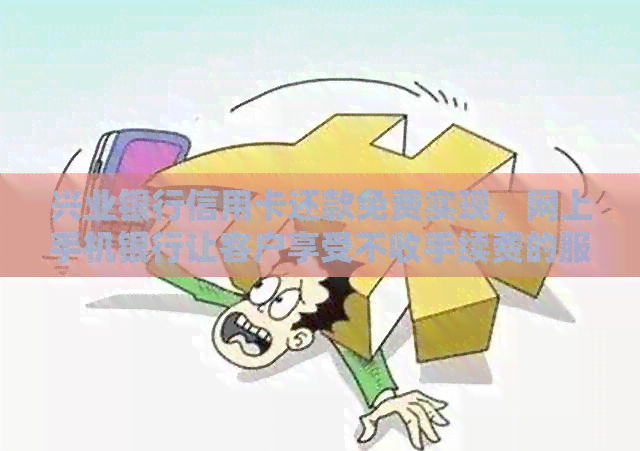 兴业银行信用卡还款免费实现，网上手机银行让客户享受不收手续费的服务