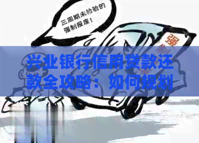 兴业银行信用贷款还款全攻略：如何规划、操作、期以及提前还款