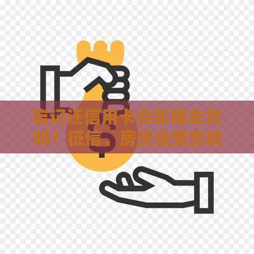 忘记还信用卡会影响车贷吗？、房贷会受影响吗？
