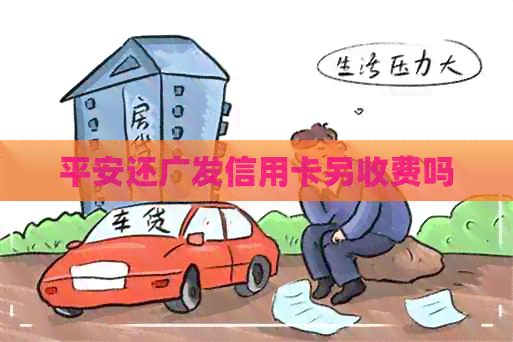 平安还广发信用卡另收费吗