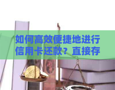 如何高效便捷地进行信用卡还款？直接存钱就行了吗？