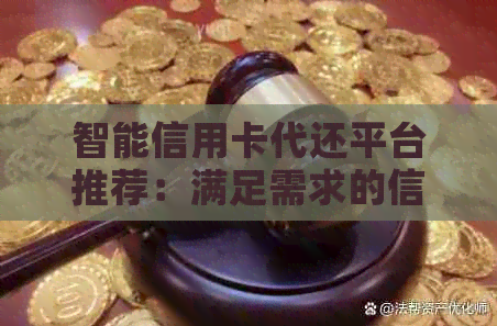 智能信用卡代还平台推荐：满足需求的信用卡还款神器
