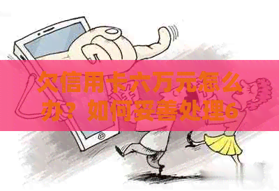 欠信用卡六万元怎么办？如何妥善处理6万元债务问题