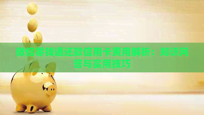 微信零钱通还款信用卡费用解析:知识问答与实用技巧 微信零钱通还款信用卡费用解析:知识问答与实用技巧