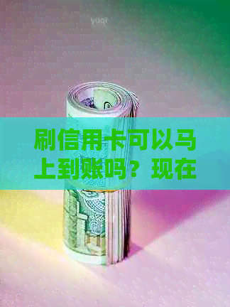 刷信用卡可以马上到账吗？现在安全吗？刷完信用卡后会立即到账吗？