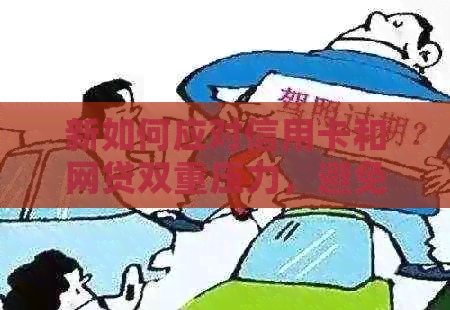 新如何应对信用卡和网贷双重压力，避免无力偿还银行债务的困境？