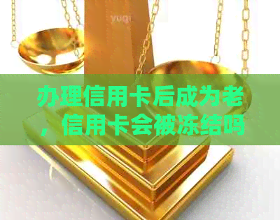 办理信用卡后成为老，信用卡会被冻结吗？如何避免信用卡冻结？