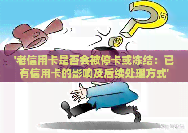 '老信用卡是否会被停卡或冻结：已有信用卡的影响及后续处理方式'