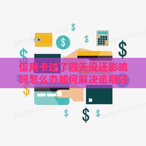 信用卡过了四天没还影响吗怎么办如何解决逾期还款问题？请分享相关建议。