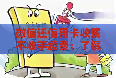 微信还信用卡收费不收手续费：了解详情与注意事项