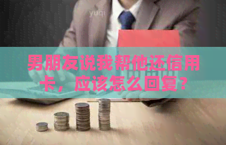 男朋友说我帮他还信用卡，应该怎么回复？