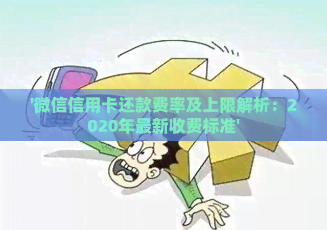 '微信信用卡还款费率及上限解析：2020年最新收费标准'
