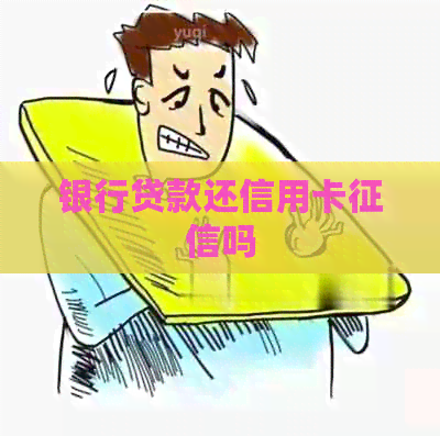 银行贷款还信用卡吗